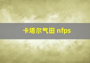 卡塔尔气田 nfps